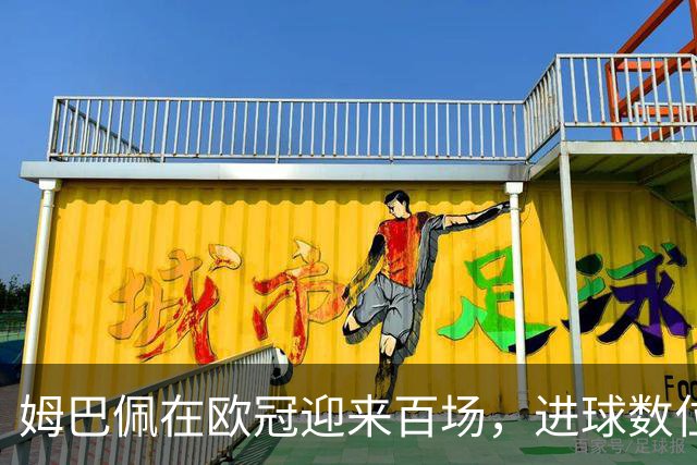 姆巴佩在欧冠迎来百场，进球数位列历史第三